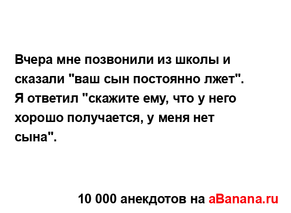 Вчера мне позвонили из школы и сказали "ваш сын...