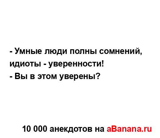 - Умные люди полны сомнений, идиоты - уверенности!
...