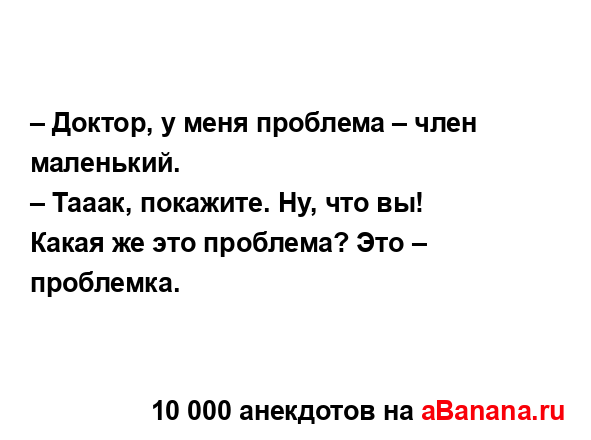 – Доктор, у меня проблема – член маленький. 
...