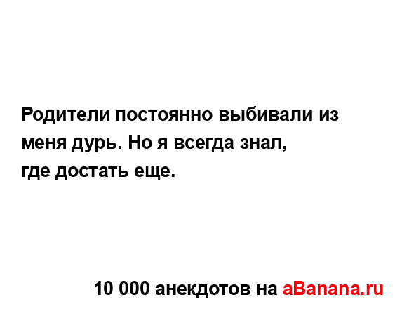 Родители постоянно выбивали из меня дурь. Но я всегда...