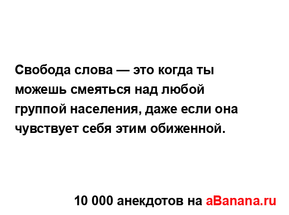 Свобода слова — это когда ты можешь смеяться над любой...