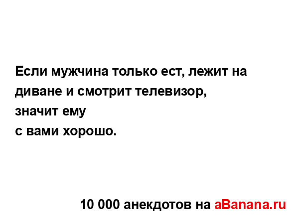 Если мужчина только ест, лежит на диване и смотрит...