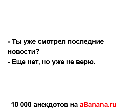 - Ты уже смотрел последние новости?
...