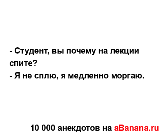 - Студент, вы почему на лекции спите?
...