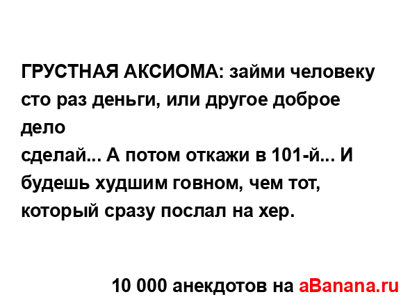 ГРУСТНАЯ АКСИОМА: займи человеку сто раз деньги, или...