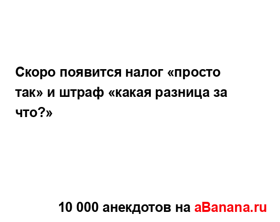 Скоро появится налог «просто так» и штраф «какая...