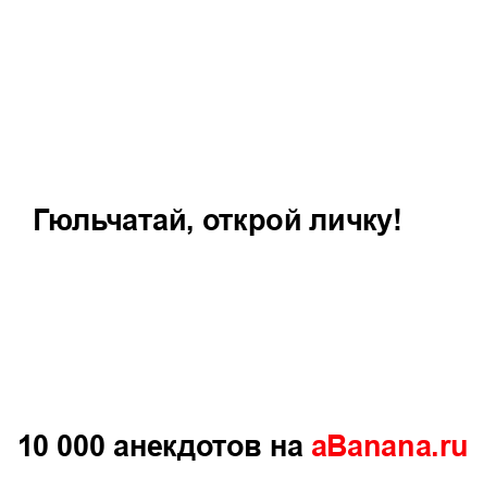 Гюльчатай, открой личку!...