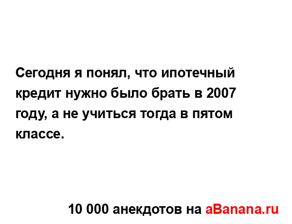 Сегодня я понял, что ипотечный кредит нужно было брать...