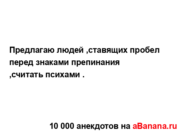 Предлагаю людей ,ставящих пробел перед знаками...