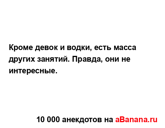 Кроме девок и водки, есть масса других занятий. Правда,...