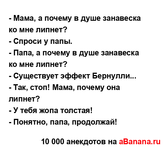 - Мама, а почему в душе занавеска ко мне липнет?
...