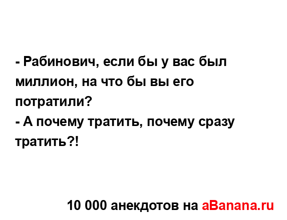 - Рабинович, если бы у вас был миллион, на что бы вы его...