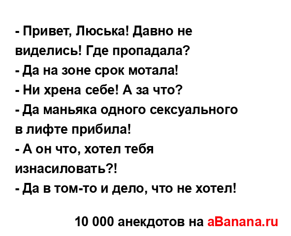 - Привет, Люська! Давно не виделись! Где пропадала?
...