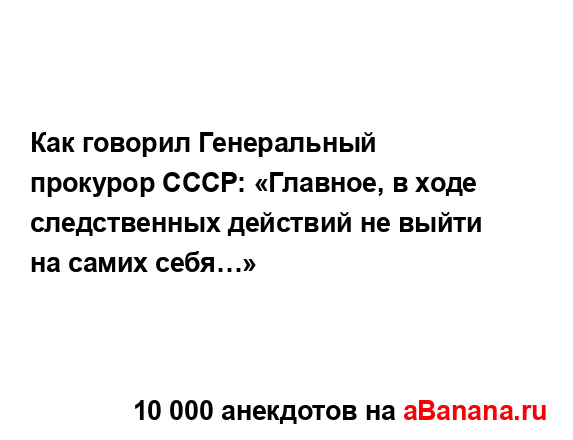 Как говорил Генеральный прокурор СССР: «Главное, в...