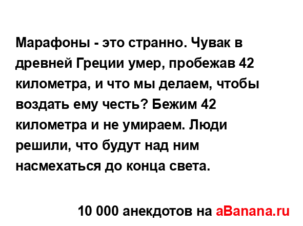 Марафоны - это странно. Чувак в древней Греции умер,...
