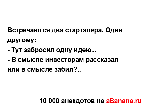 Встречаются два стартапера. Один другому:
...