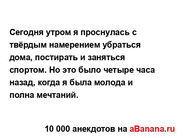 Сегодня утром я проснулась с твёрдым намерением...