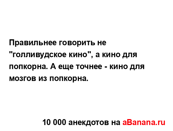 Правильнее говорить не "голливудское кино", а кино для...
