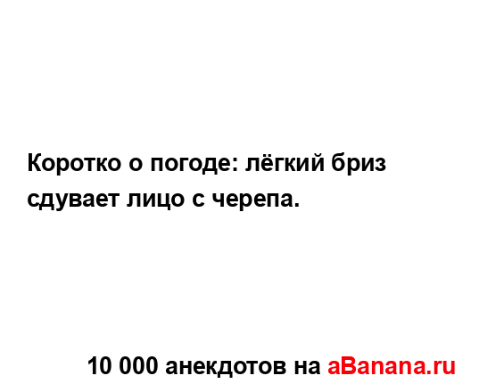 Коротко о погоде: лёгкий бриз сдувает лицо с черепа....