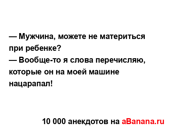 — Мужчина, можете не материться при ребенке?
...