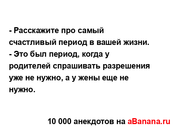 - Расскажите про самый счастливый период в вашей...