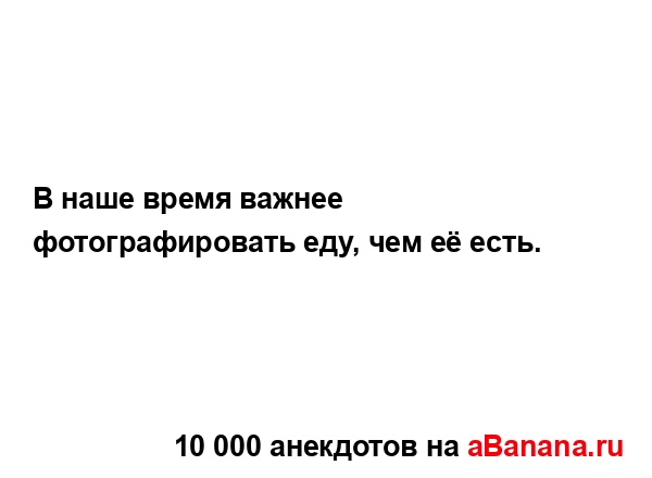 В наше время важнее фотографировать еду, чем её есть....