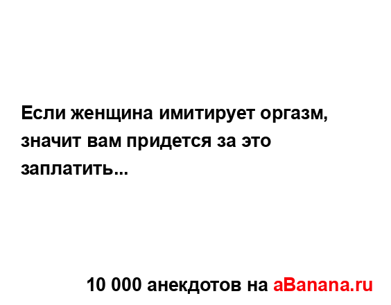 Если женщина имитирует оргазм, значит вам придется за...