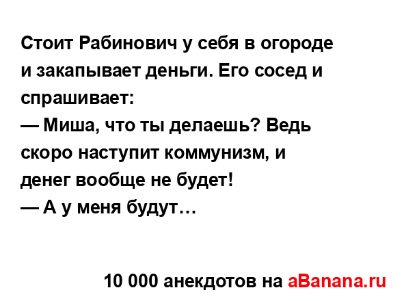 Стоит Рабинович у себя в огороде и закапывает деньги....