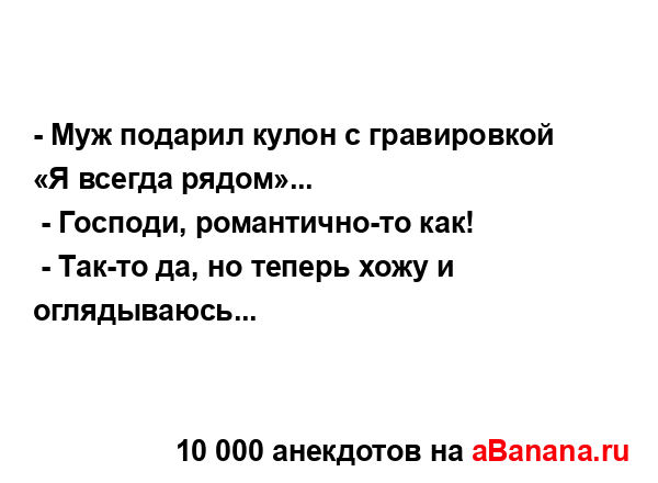 - Муж подарил кулон с гравировкой «Я всегда рядом»...
...