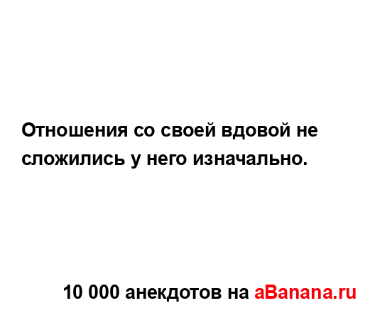 Отношения со своей вдовой не сложились у него...