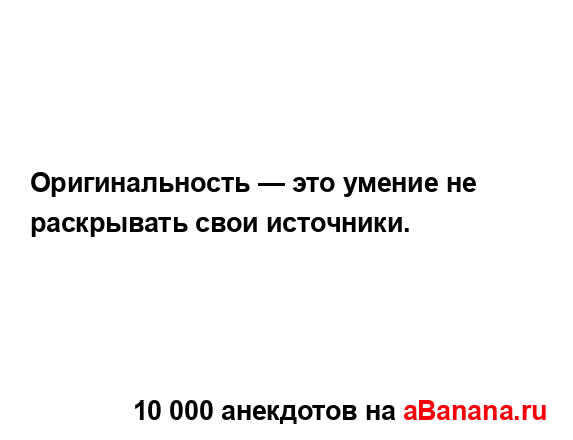 Оригинальность — это умение не раскрывать свои...