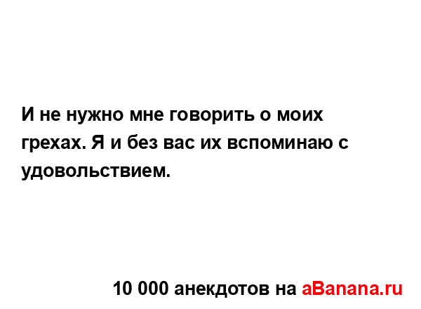 И не нужно мне говорить о моих грехах. Я и без вас их...