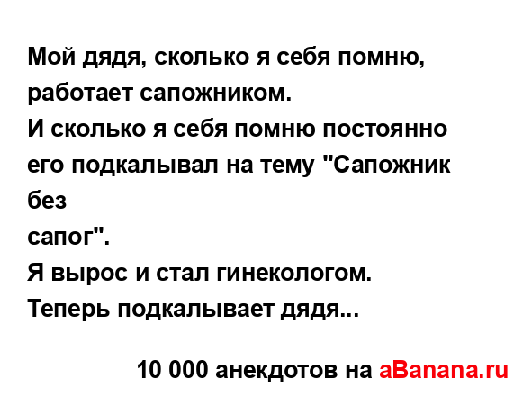 Мой дядя, сколько я себя помню, работает сапожником.
...