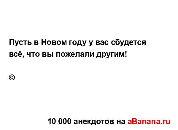 Пусть в Новом году у вас сбудется всё, что вы пожелали...