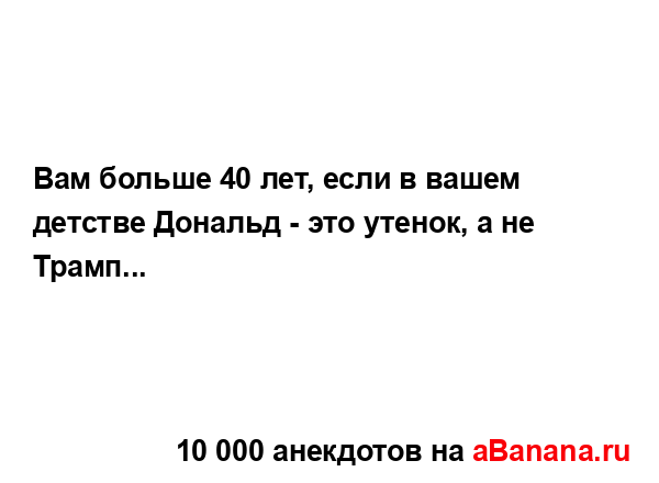 Вам больше 40 лет, если в вашем детстве Дональд - это...