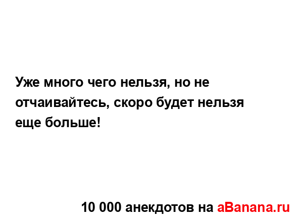 Уже много чего нельзя, но не отчаивайтесь, скоро будет...