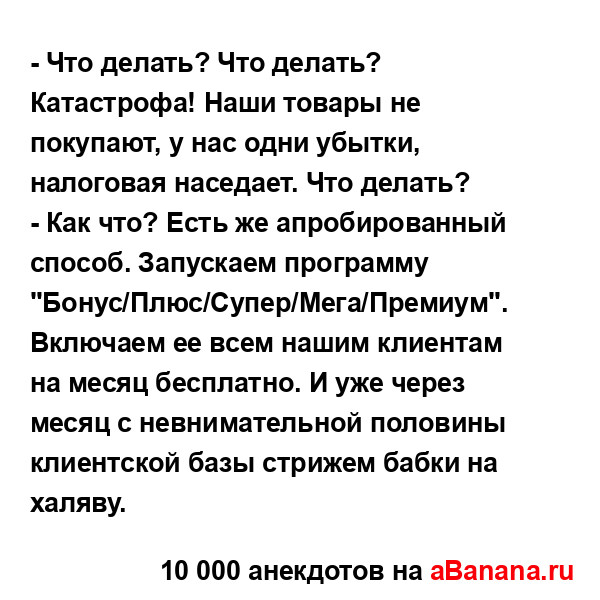 - Что делать? Что делать? Катастрофа! Наши товары не...