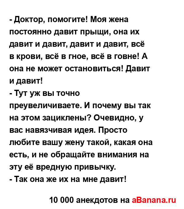 - Доктор, помогите! Моя жена постоянно давит прыщи, она...