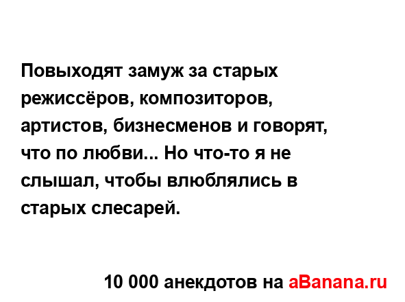 Повыходят замуж за старых режиссёров, композиторов,...