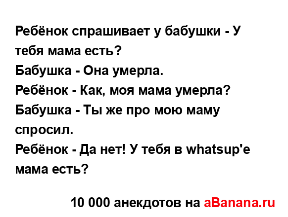 Ребёнок спрашивает у бабушки - У тебя мама есть?...