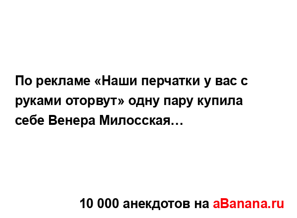 По рекламе «Наши перчатки у вас с руками оторвут» одну...