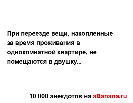 При переезде вещи, накопленные за время проживания в...
