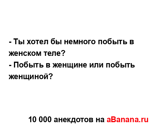 - Ты хотел бы немного побыть в женском теле?...