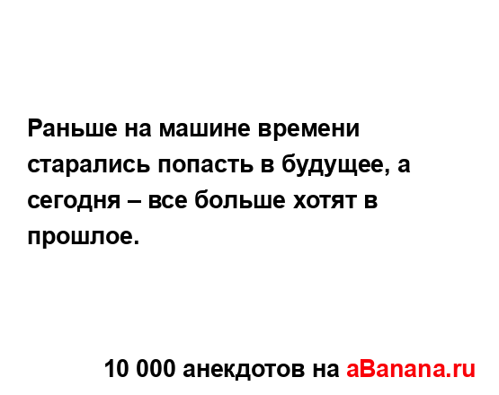 Раньше на машине времени старались попасть в будущее,...