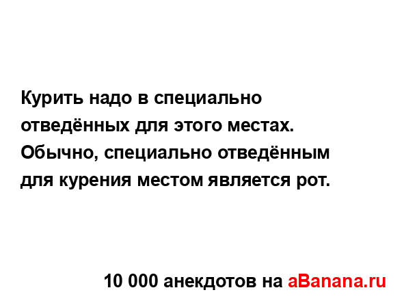 Курить надо в специально отведённых для этого местах....