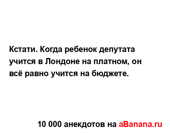 Кстати. Когда ребенок депутата учится в Лондоне на...