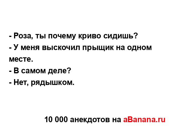 - Роза, ты почему криво сидишь?
...