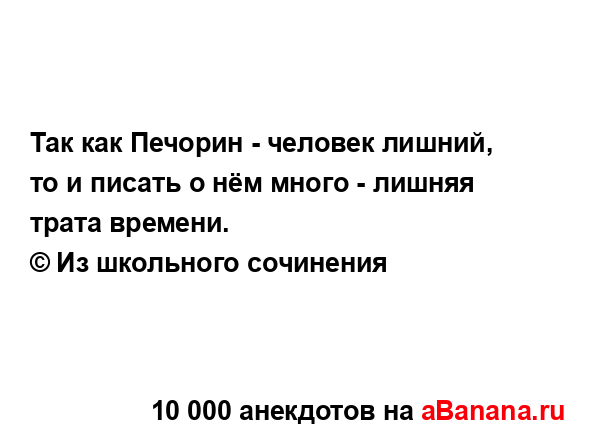 Так как Печорин - человек лишний, то и писать о нём...