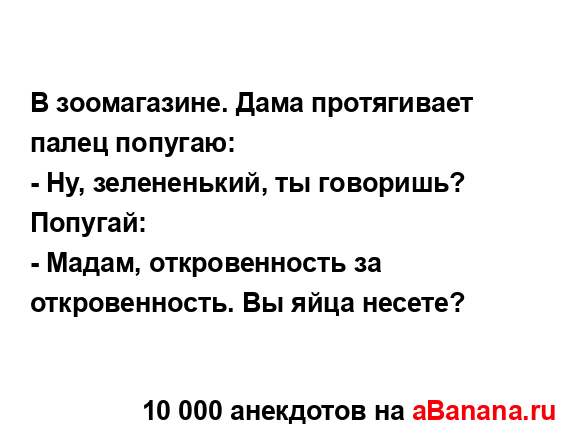 В зоомагазине. Дама протягивает палец попугаю:
...