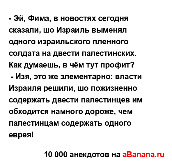 - Эй, Фима, в новостях сегодня сказали, шо Израиль...